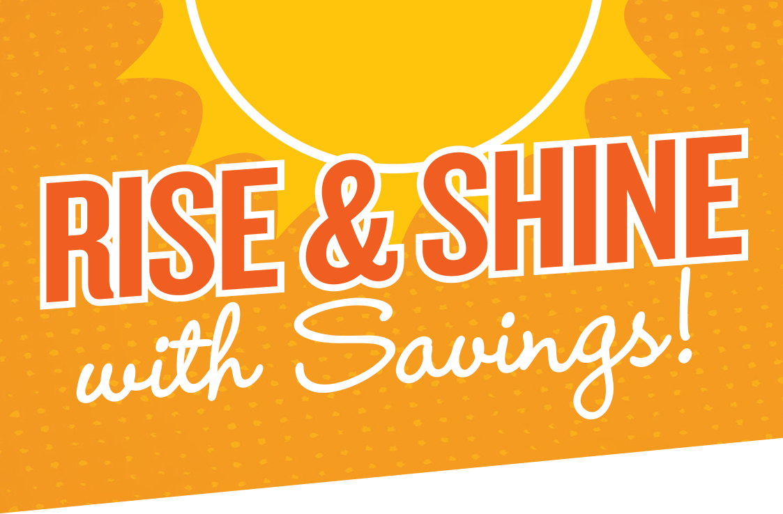 Rise and Shine with Savings!